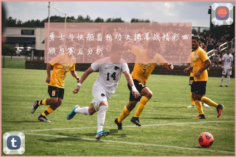 勇士与快船首轮对决揭幕战精彩回顾与赛后分析