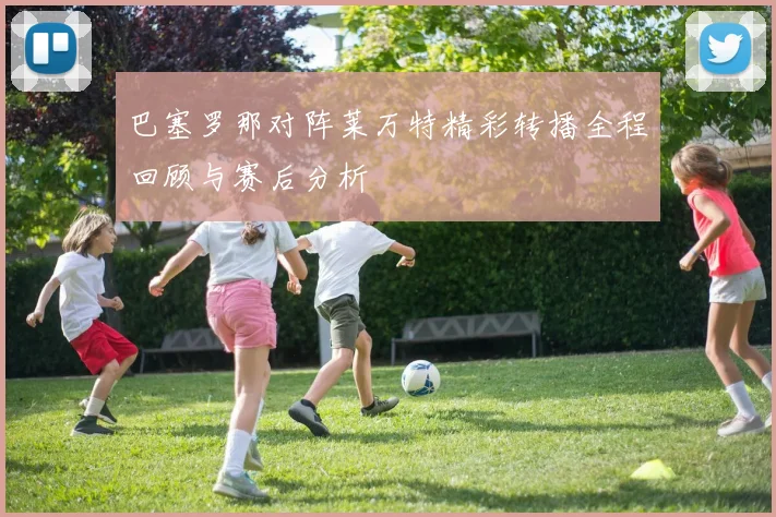 巴塞罗那对阵莱万特精彩转播全程回顾与赛后分析