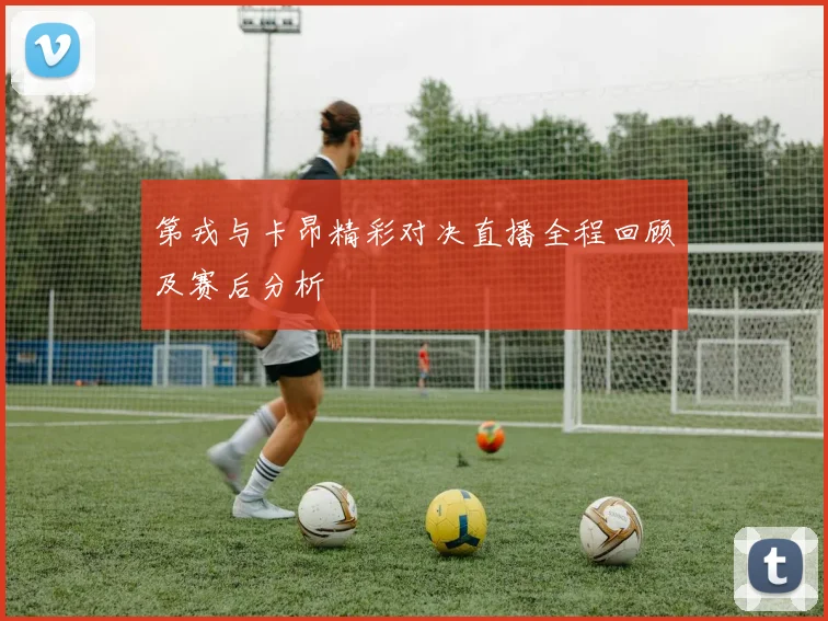 第戎与卡昂精彩对决直播全程回顾及赛后分析