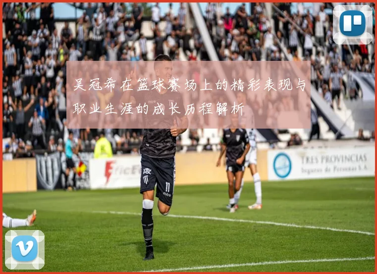 吴冠希在篮球赛场上的精彩表现与职业生涯的成长历程解析
