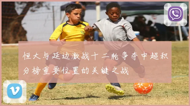 恒大与延边激战十二轮争夺中超积分榜重要位置的关键之战