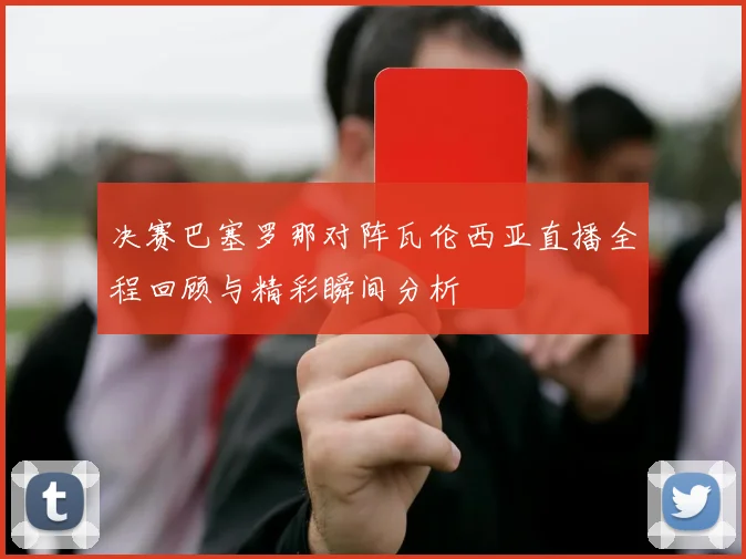 决赛巴塞罗那对阵瓦伦西亚直播全程回顾与精彩瞬间分析