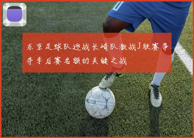 东京足球队迎战长崎队激战J联赛争夺季后赛名额的关键之战