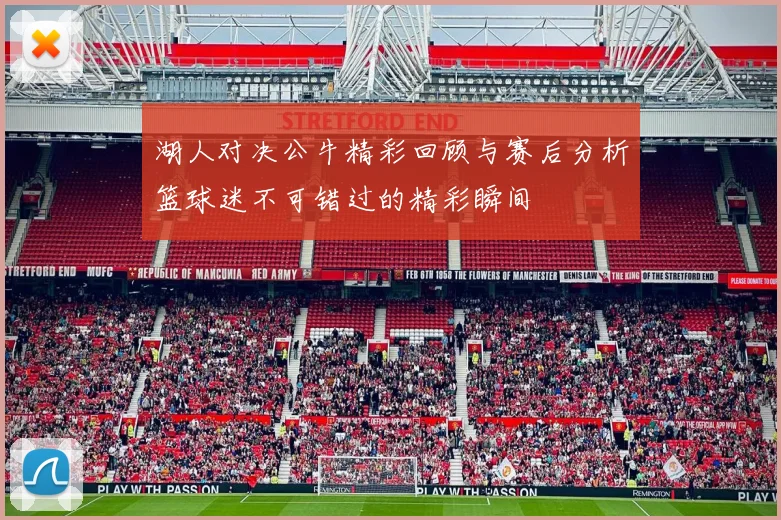 湖人对决公牛精彩回顾与赛后分析篮球迷不可错过的精彩瞬间