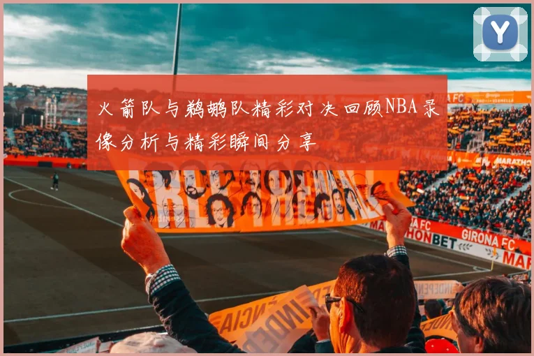 火箭队与鹈鹕队精彩对决回顾NBA录像分析与精彩瞬间分享
