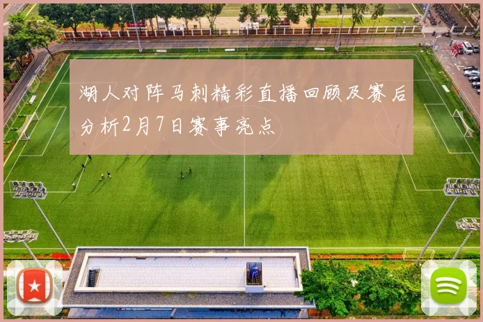 湖人对阵马刺精彩直播回顾及赛后分析2月7日赛事亮点