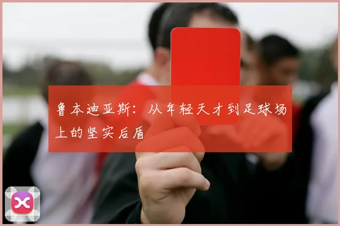 鲁本迪亚斯：从年轻天才到足球场上的坚实后盾